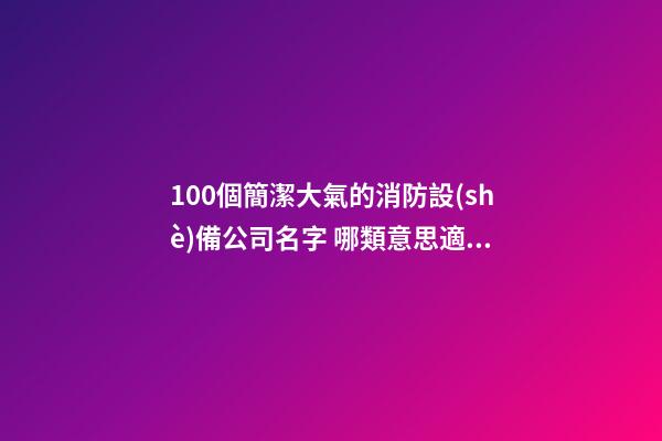 100個簡潔大氣的消防設(shè)備公司名字 哪類意思適宜-第1張-公司起名-玄機派